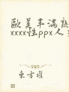 欧美丰满熟妇xxxxx性ppx人交