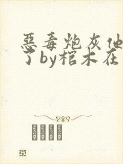 恶毒炮灰他不活了by棺木在线阅读