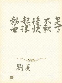 勃起后不是很硬也很快软下来