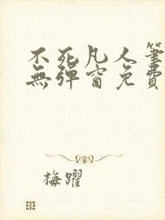 不死凡人笔趣阁无弹窗免费阅读