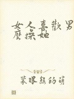 女人喜欢男人怎么操她