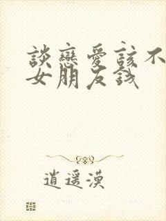 谈恋爱该不该给女朋友钱