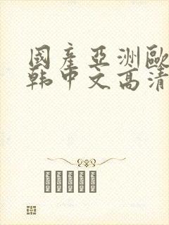 国产亚洲欧美日韩中文高清