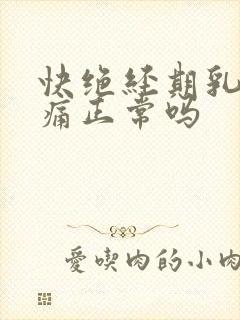 快绝经期乳房胀痛正常吗