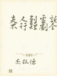 夫人到处说裴总不行短剧全集免费观看