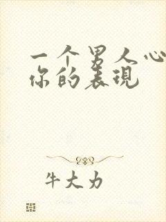 一个男人心里有你的表现