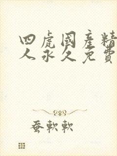 四虎国产精品成人永久免费