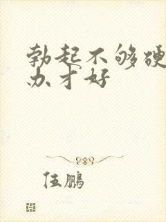 勃起不够硬怎么办才好