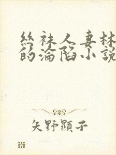 丝袜人妻林婉芸的沦陷小说免费阅读