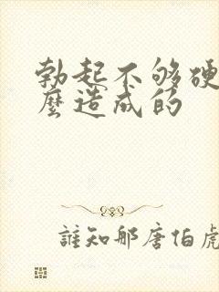 勃起不够硬是怎么造成的