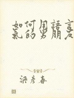 如何用语言哄生气的男朋友