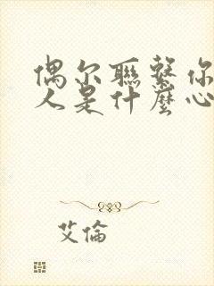 偶尔联系你的男人是什么心理