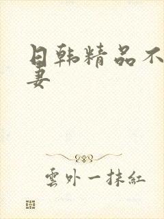 日韩精品不卡人妻