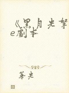 《黑月光拿稳be剧本