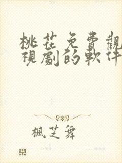 桃花免费观看电视剧的软件有哪些
