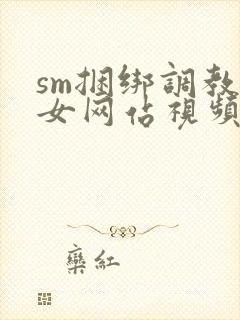 sm捆绑调教美女网站视频
