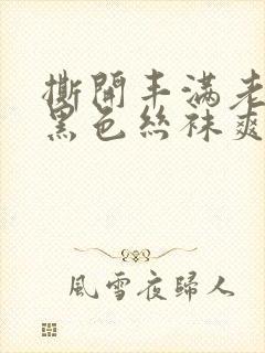 撕开丰满老师的黑色丝袜爽