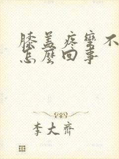 膝盖疼弯不了是怎么回事