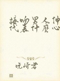 接吻男人伸舌头代表什么心理