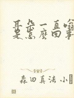 耳朵一直嗡嗡响是怎么回事