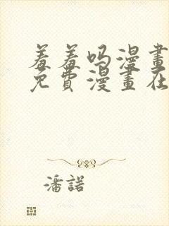 羞羞吗漫画页面免费漫画在线阅读入口