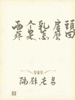 两个乳房头有点疼是怎么回事