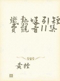 炽热吸引短剧免费观看11集