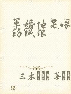 军婚他是喂不饱的饿狼