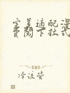 完美适配漫画免费阅下拉式六漫画