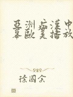 亚洲痴汉中文字幕欧美播放