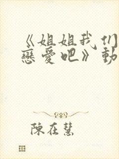 《姐姐我们来谈恋爱吧》动漫在线观看封面