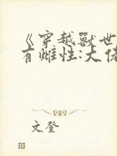 《穿越兽世成稀有雌性:大佬追着宠》