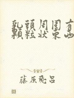 乳头周围有白色颗粒状东西怎么回事