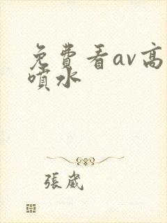 免费看av高潮喷水
