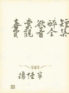 春棠欲醉短剧免费观看全集大结局