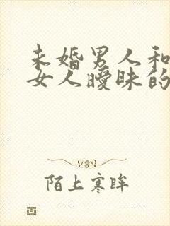 未婚男人和已婚女人暧昧的表现