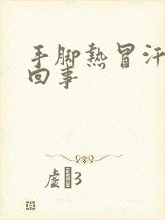 手脚热冒汗怎么回事