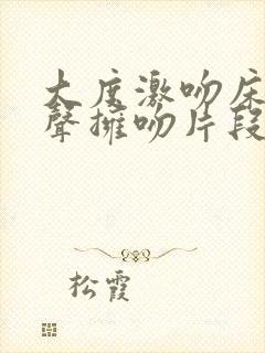 大度激吻床戏原声拥吻片段封面