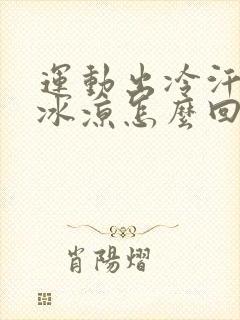 运动出冷汗身体冰凉怎么回事