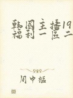 韩国主播19禁福利一区二区