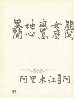 异地恋女朋友不开心怎么哄