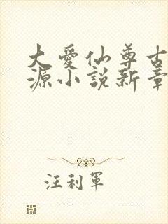 大爱仙尊古月方源小说新章节列表