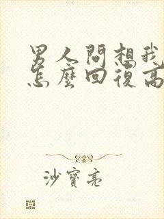 男人问想我了没怎么回复高情商