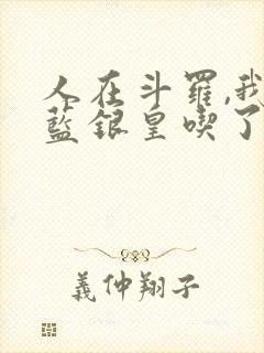 人在斗罗,我把蓝银皇吃了小说