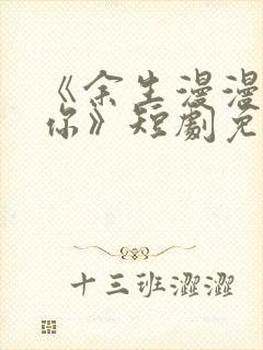 《余生漫漫只为你》短剧免费观看