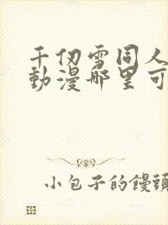 千仞雪同人3d动漫哪里可以看封面