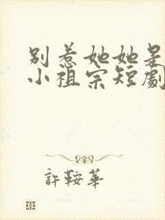 别惹她她是舟爷小祖宗短剧