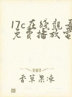 17c在线观看免费播放电视剧大全