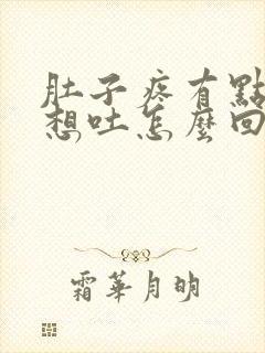 肚子疼有点反胃想吐怎么回事