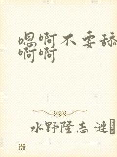 嗯啊不要舔了啊啊啊